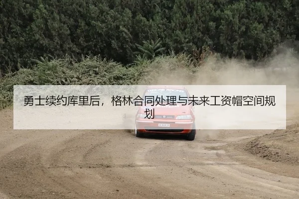 勇士续约库里后，格林合同处理与未来工资帽空间规划